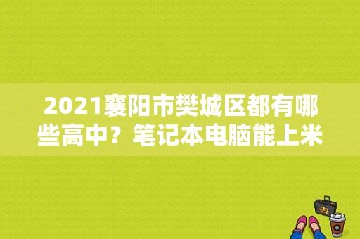 2021襄阳市樊城区都有哪些高中？笔记本电脑能上米学堂