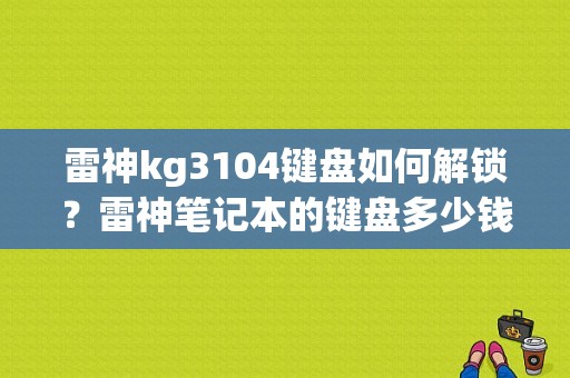 雷神kg3104键盘如何解锁？雷神笔记本的键盘多少钱一个