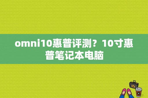 omni10惠普评测？10寸惠普笔记本电脑