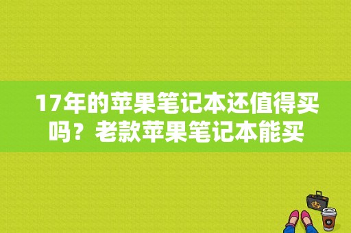 17年的苹果笔记本还值得买吗？老款苹果笔记本能买