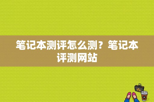 笔记本测评怎么测？笔记本评测网站-图1