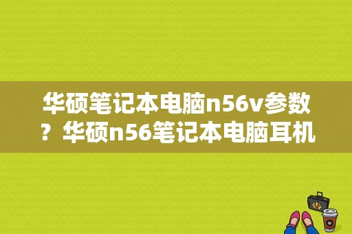 华硕笔记本电脑n56v参数？华硕n56笔记本电脑耳机插孔坏了-图1