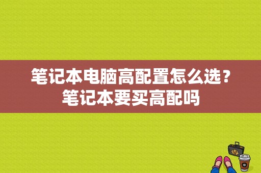 笔记本电脑高配置怎么选？笔记本要买高配吗