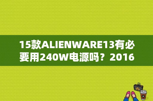 15款ALIENWARE13有必要用240W电源吗？2016款外星人笔记本13寸评测