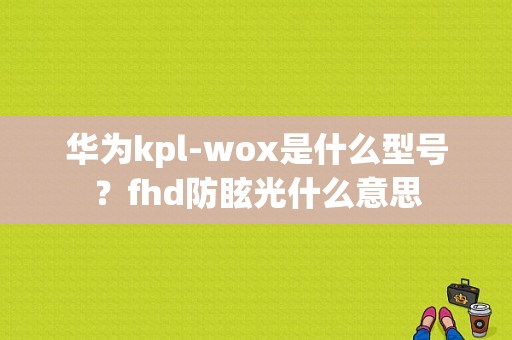 华为kpl-wox是什么型号？fhd防眩光什么意思