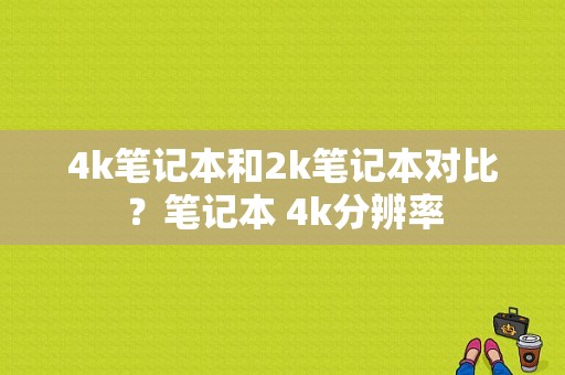 4k笔记本和2k笔记本对比？笔记本 4k分辨率