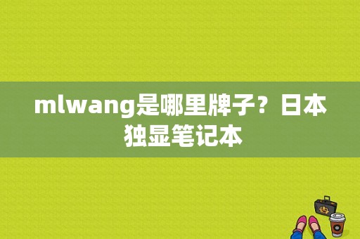 mlwang是哪里牌子？日本 独显笔记本