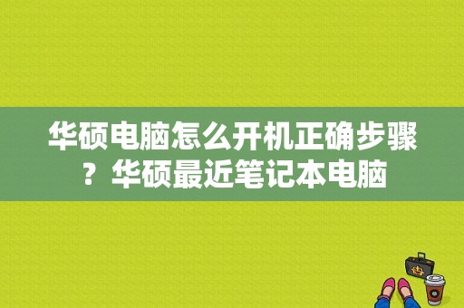 华硕电脑怎么开机正确步骤？华硕最近笔记本电脑