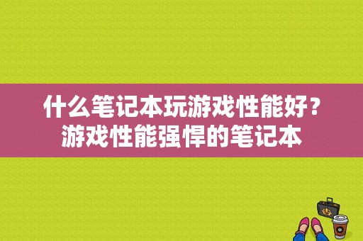 什么笔记本玩游戏性能好？游戏性能强悍的笔记本