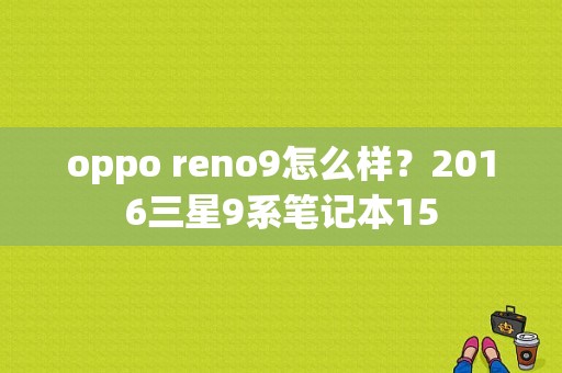 oppo reno9怎么样？2016三星9系笔记本15