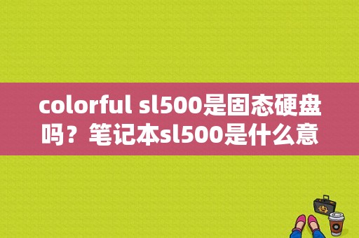 colorful sl500是固态硬盘吗？笔记本sl500是什么意思