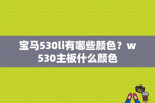 宝马530li有哪些颜色？w530主板什么颜色