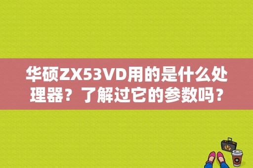 华硕ZX53VD用的是什么处理器？了解过它的参数吗？华硕zx53vd怎么样960