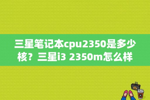 三星笔记本cpu2350是多少核？三星i3 2350m怎么样