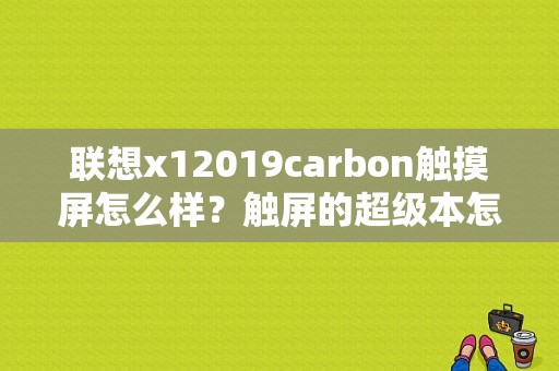 联想x12019carbon触摸屏怎么样？触屏的超级本怎么样