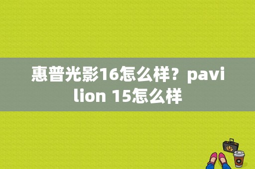 惠普光影16怎么样？pavilion 15怎么样