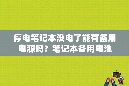 停电笔记本没电了能有备用电源吗？笔记本备用电池