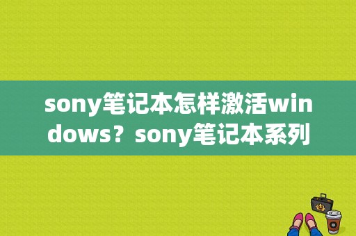 sony笔记本怎样激活windows？sony笔记本系列