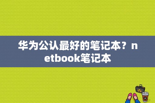 华为公认最好的笔记本？netbook笔记本