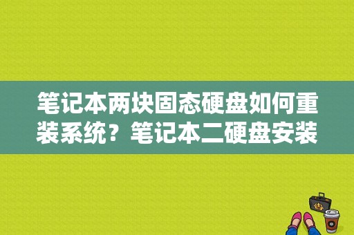 笔记本两块固态硬盘如何重装系统？笔记本二硬盘安装-图1