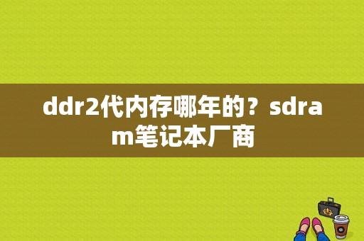 ddr2代内存哪年的？sdram笔记本厂商