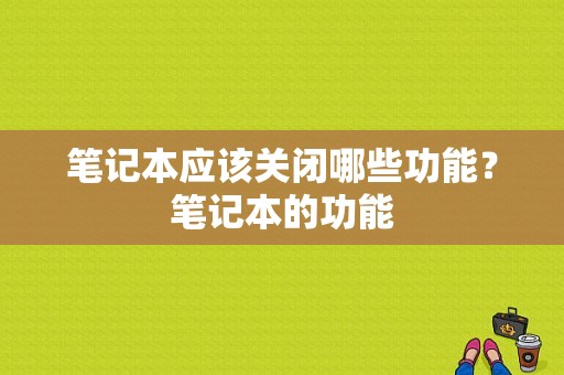 笔记本应该关闭哪些功能？笔记本的功能